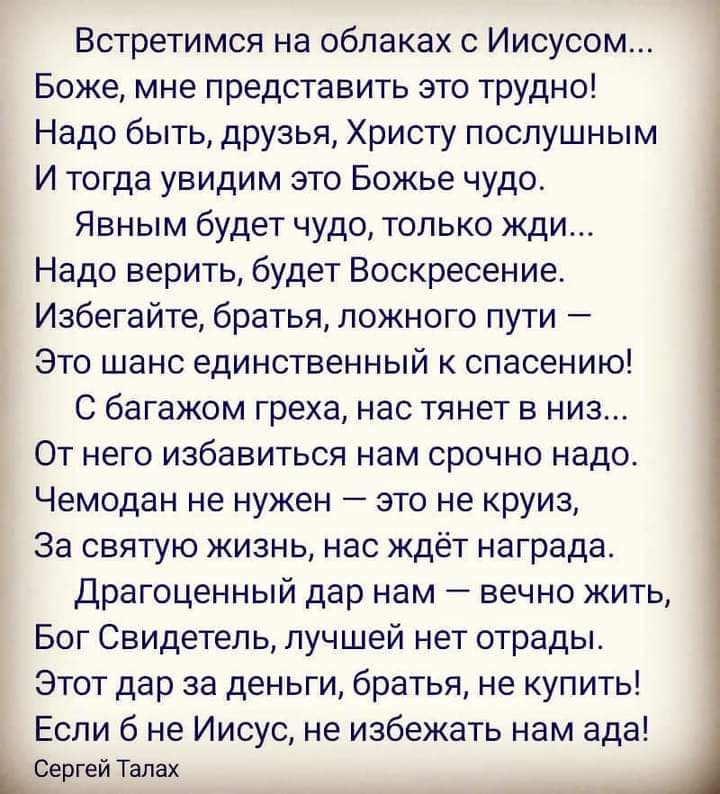 Встретимся на облаках с Иисусом Боже мне представить это трудно Надо быть друзья Христу послушным И тогда увидим это Божье чудо Явным будет чудо только жди Надо верить будет Воскресение Избегайте братья ложного пути Это шанс единственный к спасению С багажом греха нас тянет в низ От него избавиться нам срочно надо Чемодан не нужен это не круиз За святую жизнь нас ждёт награда Драгоценный дар нам в
