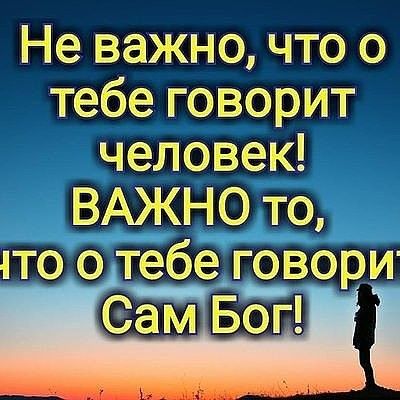 Не важно что о тебе говорит человек ВАЖНО то что о тебе говори Сам Бог