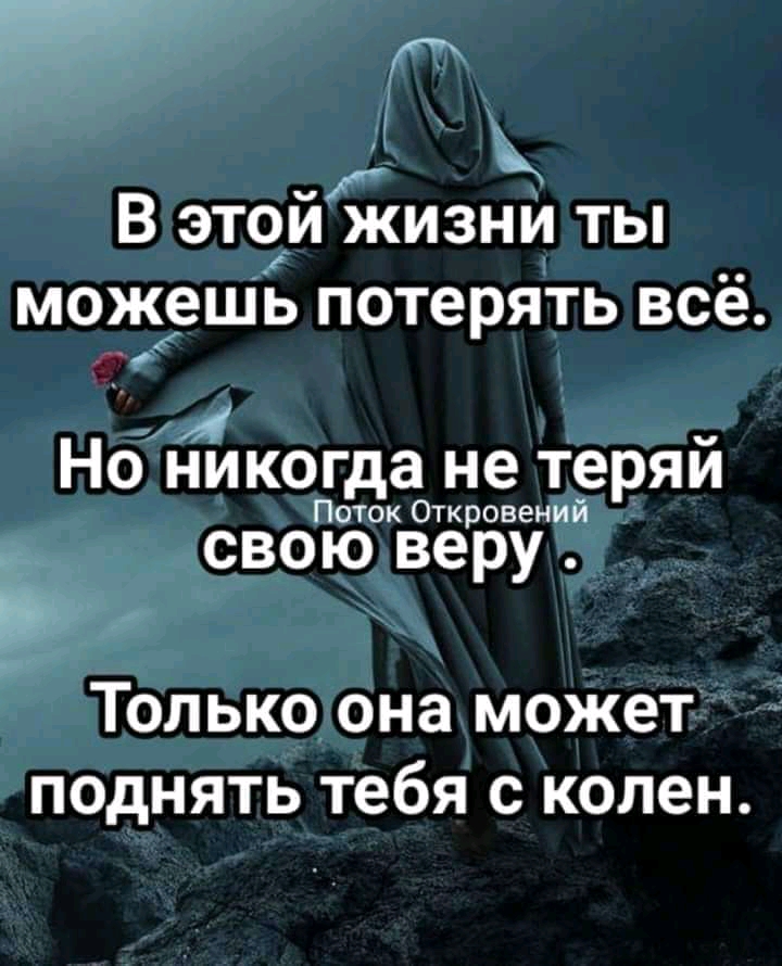 Ък и В этсги жизни ты можешь потерять всё ж Но никогда не теряи Поток Откровений свою веру Только она может поднять тебя с колен