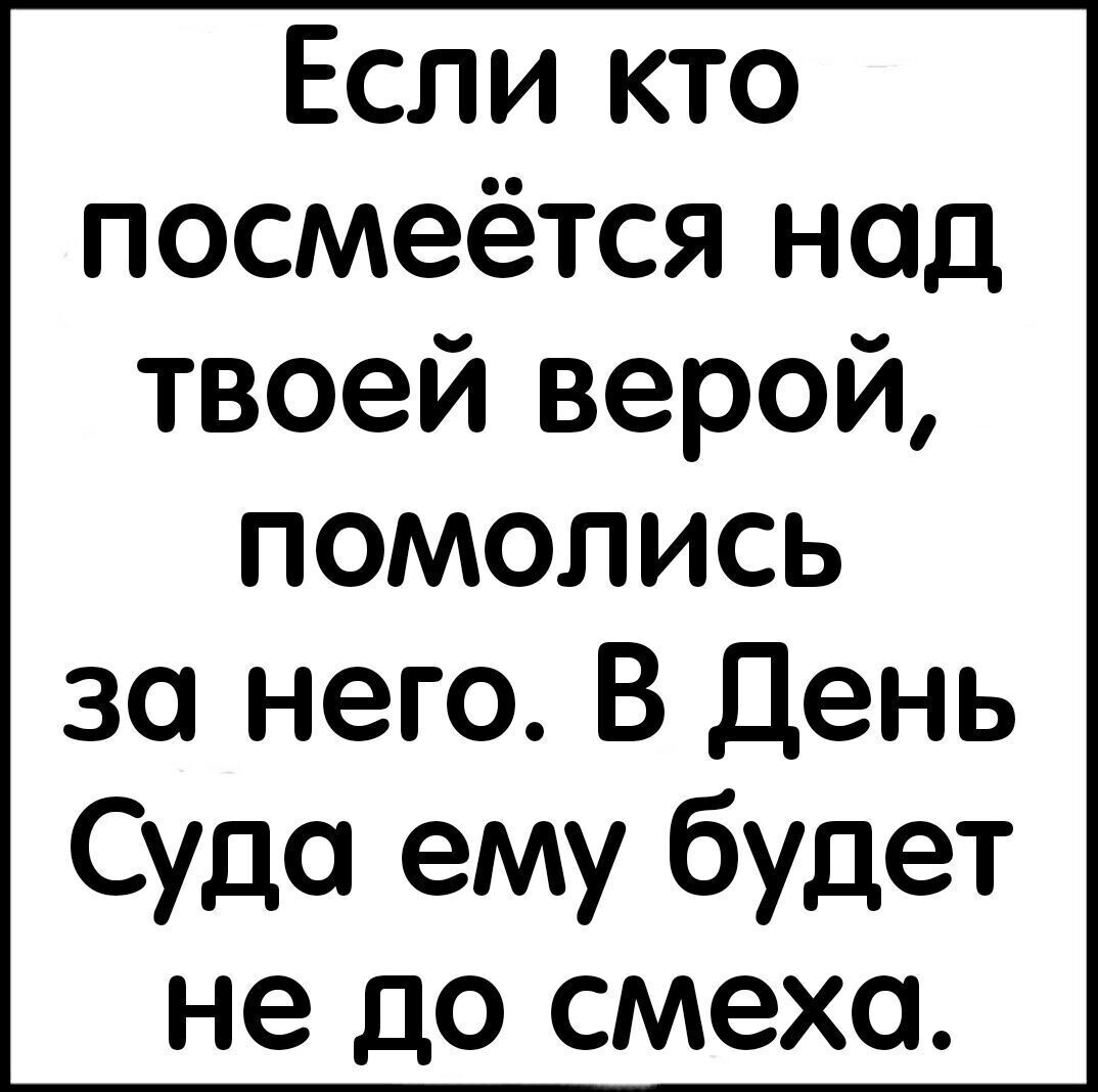 Если кто посмеётся нод твоей верой помолись за него В День Судо ему будет не до смеха