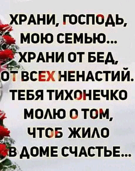 РХРАНИ ГОСПОАЬ МОЮ СЕМЬЮ фХРАНИ ОТ БЕА _ ОТ ВСЕХ НЕНАСТИИ ТЕБЯ ТИХОНЕЧКО МОАЮ О ТОМ ЧТОБ ЖИАО АОМЕ СЧАСТЬЕ