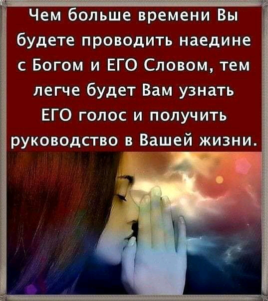 Чем больше времени Вы будете проводить наедине с Богом и ЕГО Словом тем легче будет Вам узнать ЕГО голос и получить руководство в Вашей жизни