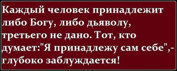 Каждый человек принадлежит либо Богу либо дьяволу третьего не дано Тот кто думаетЯ принадлежу сам себе глубоко заблуждается