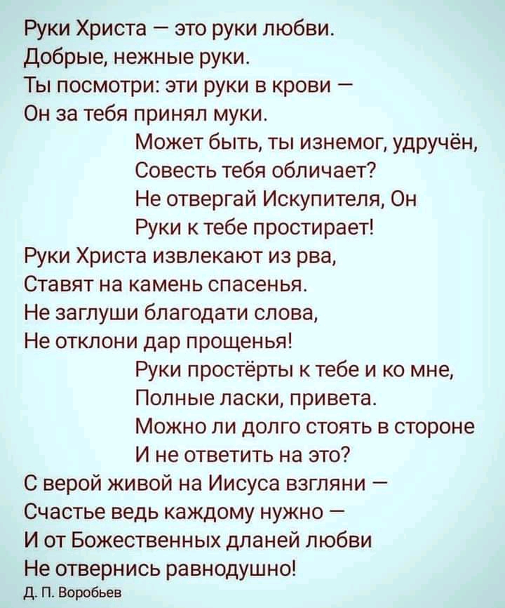 Руки Христа это руки любви Добрые нежные руки Ты посмотри эти руки в крови Он за тебя принял муки Может быть ты изнемог удручён Совесть тебя обличает Не отвергай Искупителя Он Руки к тебе простирает Руки Христа извлекают из рва Ставят на камень спасенья Не заглуши благодати слова Не отклони дар прощенья Руки простёрты к тебе и ко мне Полные ласки привета Можно ли долго стоять в стороне И не ответи