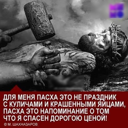 ДЛЯ МЕНЯ ПАСХА ЭТО НЕ ПРАЗДНИК С КУЛИЧАМИ И КРАШЕННЫМИ ЯИЦАМИ ПАСХА ЭТО НАПОМИНАНИЕ О ТОМ ЧТО Я СПАСЕН ДОРОГОЮ ЦЕНОИ м ШАХНАЗАРОВ