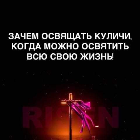 ЗАЧЕМ ОСВЯЩАТЬ КУЛИЧИ КОГДА МОЖНО ОСВЯТИТЬ ВСЮ СВОЮ ЖИЗНЬ