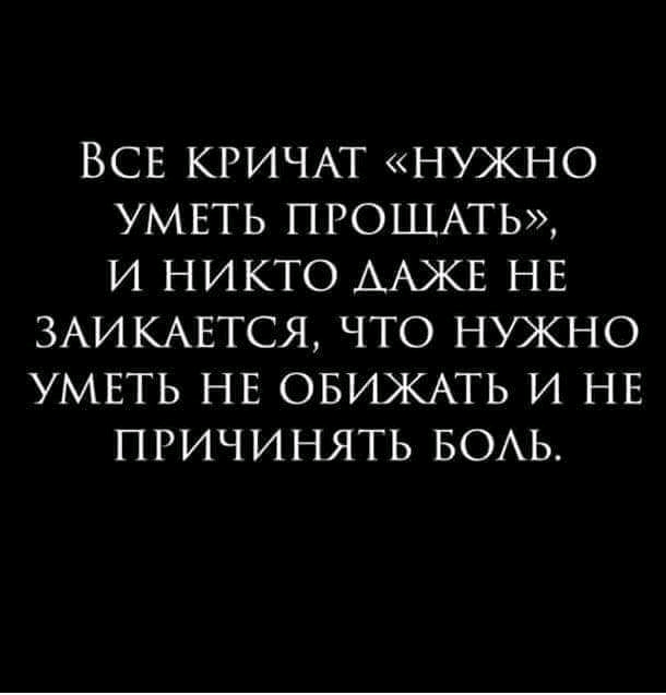 ВСЕ КРИЧАТ НУЖНО УМЕТЬ ПРОЩАТЬ И НИКТО ААЖЕ НЕ 3АИКАЕТСЯ ЧТО НУЖНО УМЕТЬ НЕ ОБИЖАТЬ И НЕ ПРИЧИНЯТЬ БОАЬ