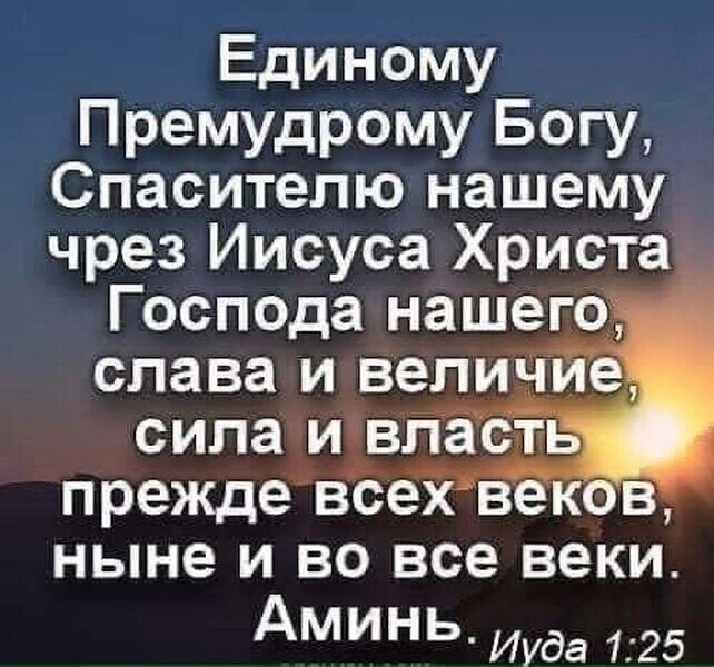 Единому Премудрому Богу Спасителю нашему чрез Иисуса Христа Господа нашего _ слава и величие сила и власть прежде всехвеков ныне и во все веки Аминь Иуда 125