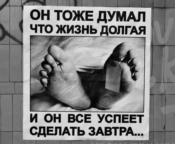 ыЩЁ он ТОЖЕ дУМАЛ что жизнь долмя и он все успеет СДЕЛАТЬ ЗАВТРА