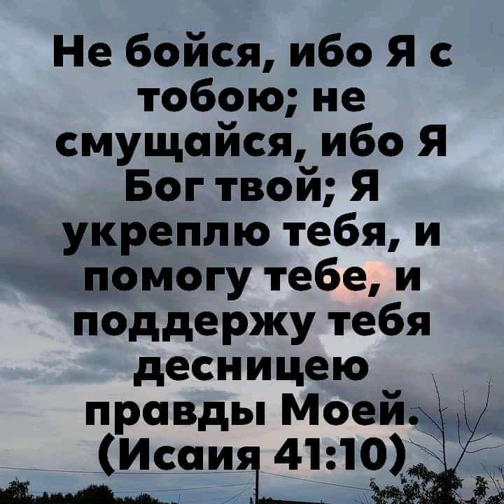 Не бойся ибо Я с тобою не смущойся ибо Я Бог твой Я укреппю тебя и помогу тебе и поддержу тебя десницею правды Моей И ШЮХЁ