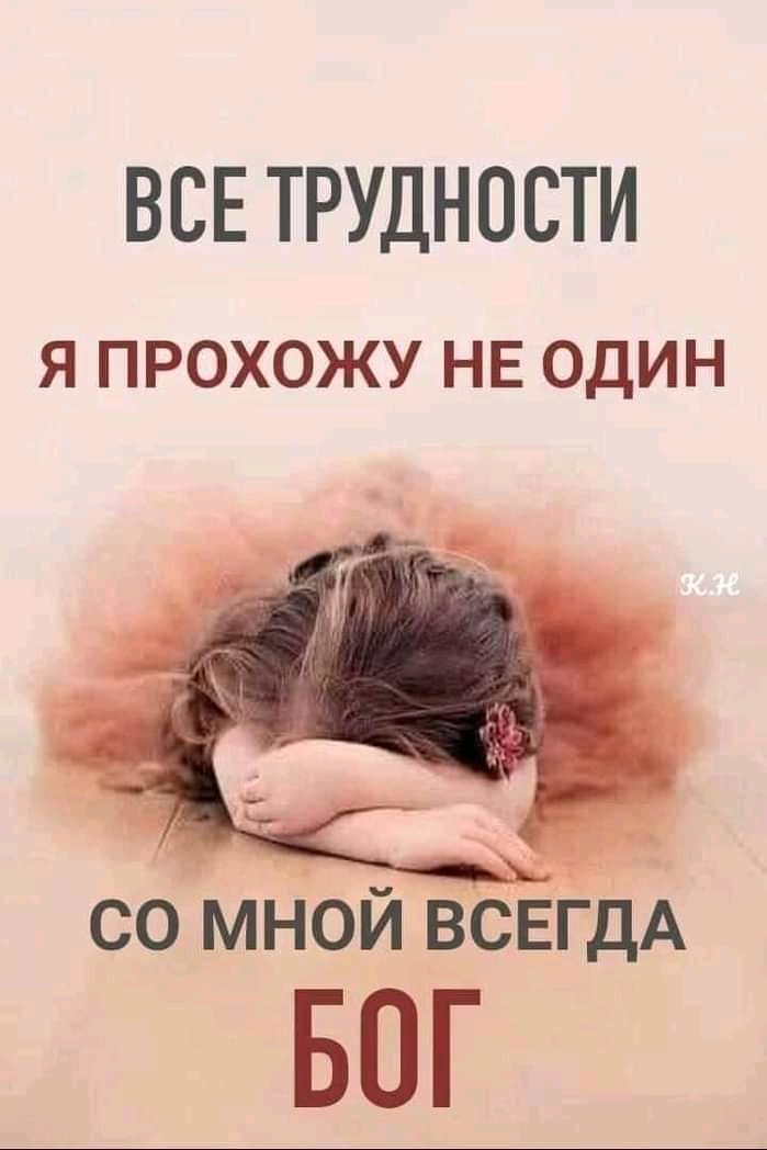 ВСЕ ТРУДНОСТИ Я ПРОХОЖУ НЕ ОДИН со мной ВгА БОГ