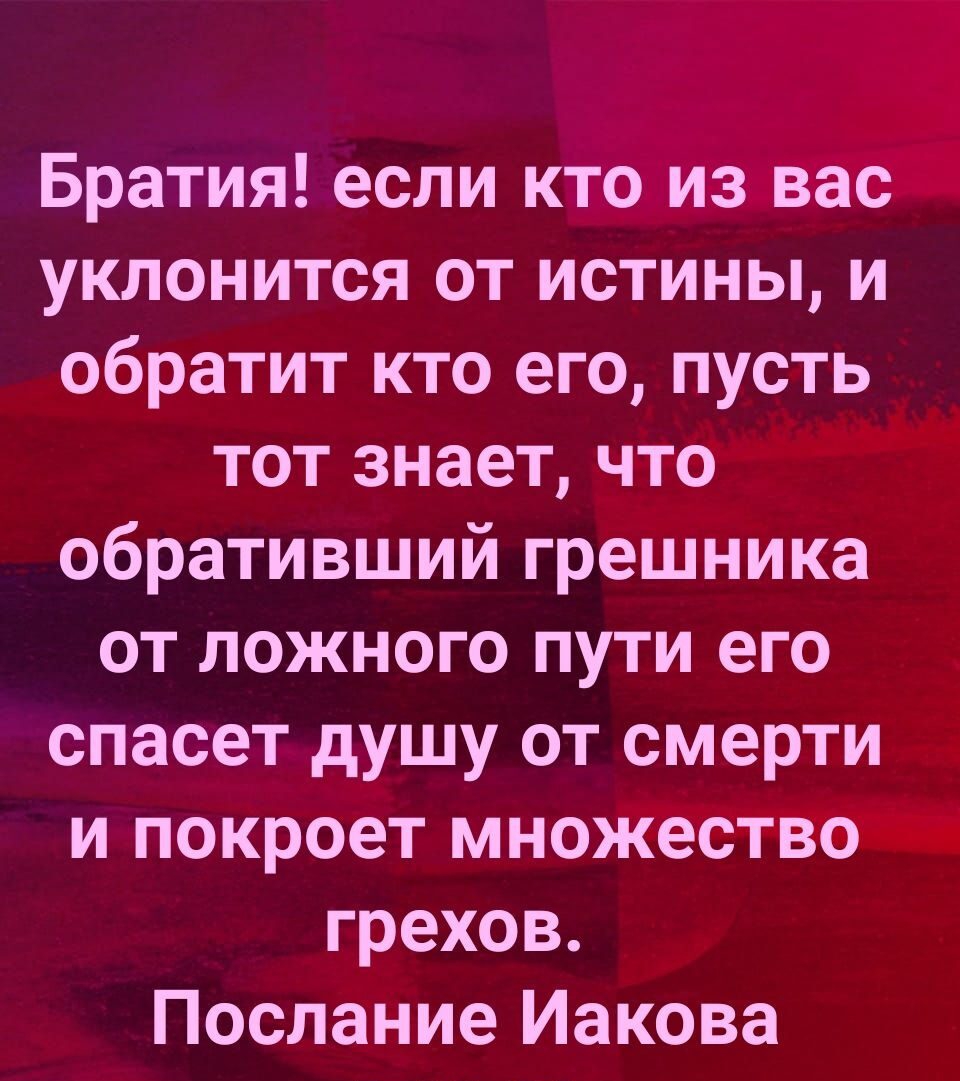 Братия если кто из вас уклонится от истины и обратит кто его пусть тот знает что обративший грешника от ложного пути его спасет душу от смерти и покроет множество грехов Послание Иакова
