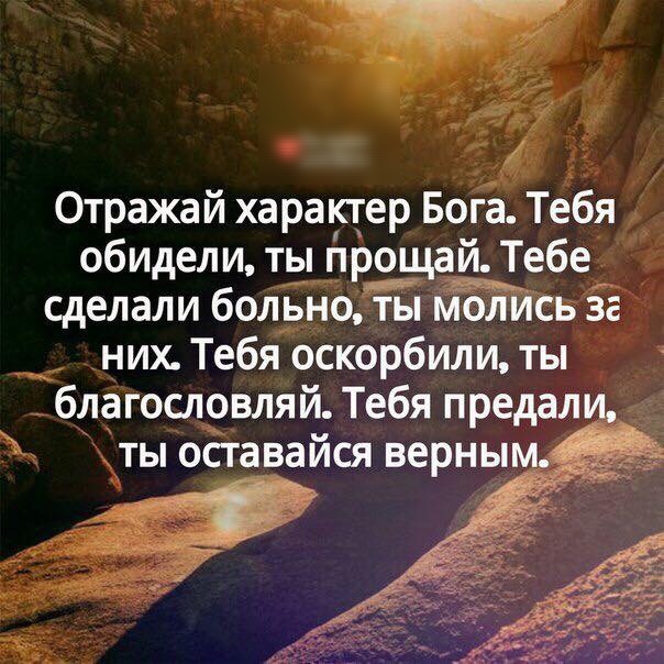 Отражай характер Бога Тебя обидели ты прощай Тебе сделали больно ты молИсь зг них Тебя оскорбили ты благословля и Тебя предали ТЫ ОСТЗВЭЙСЯ верным