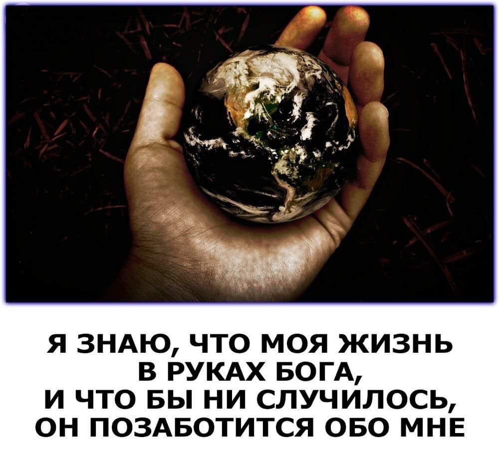 Я ЗНАЮ ЧТО МОЯ ЖИЗНЬ В РУКАХ БОГА И ЧТО БЫ НИ СЛУЧИЛОСЬ ОН ПОЗАБОТИТСЯ ОБО МНЕ
