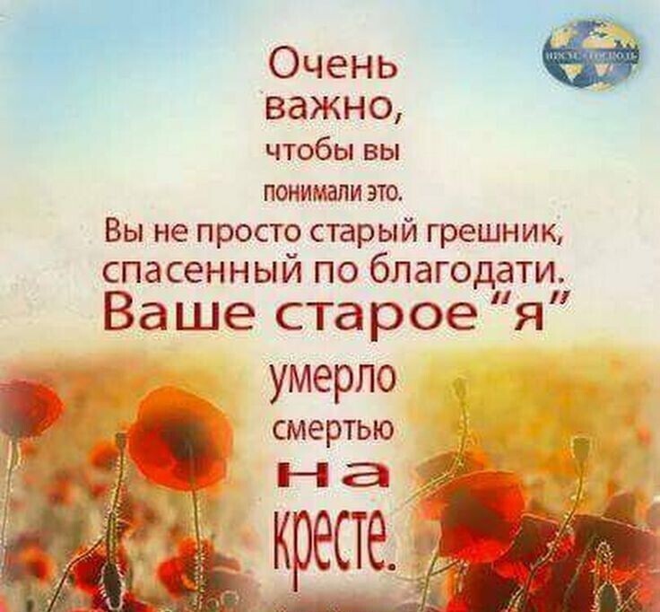 важно чтобы вы ПОНИМЭЛИ ЭТО Вы не просто старый грешник спасенный ПО благодати Ваше старое умерло _ смертью Те Р