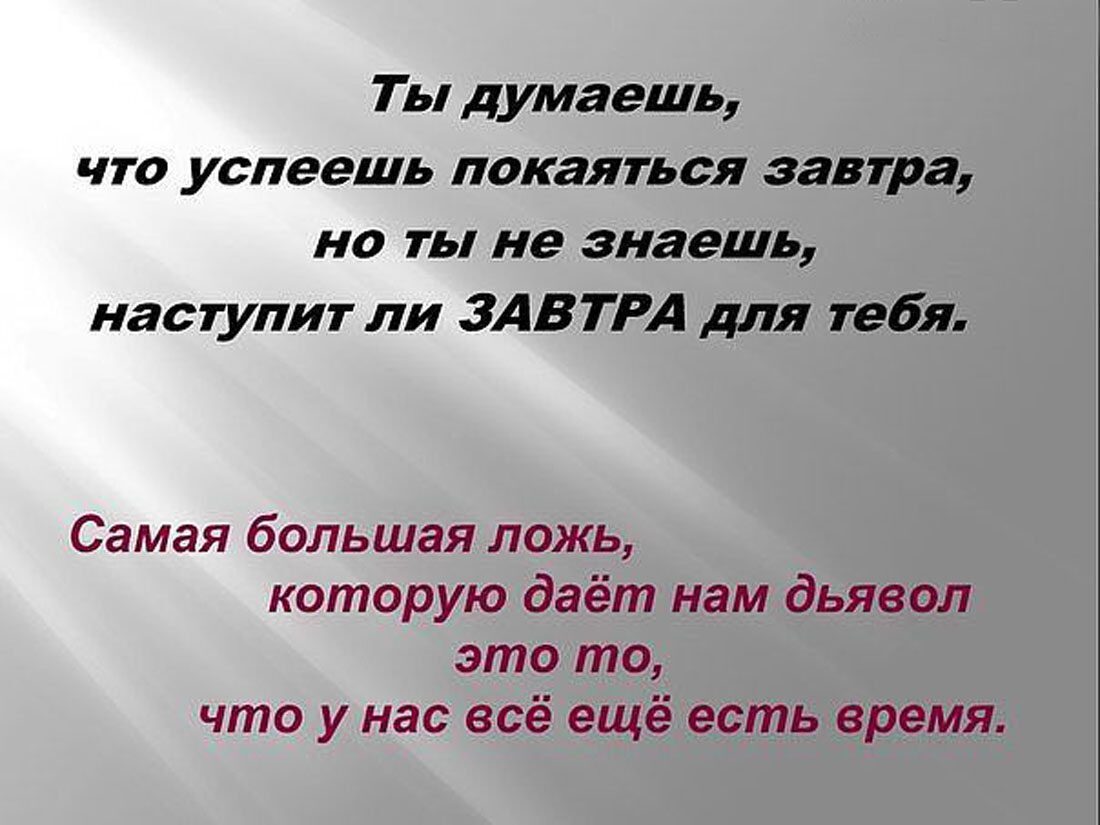 Ты думаешь что успеешь покаяться завтра на ты не знаешь наступит ли ЗАВТРА для тебя Самая большая ложь которую даёт нам дьявол это то что у нас всё ещё есть время
