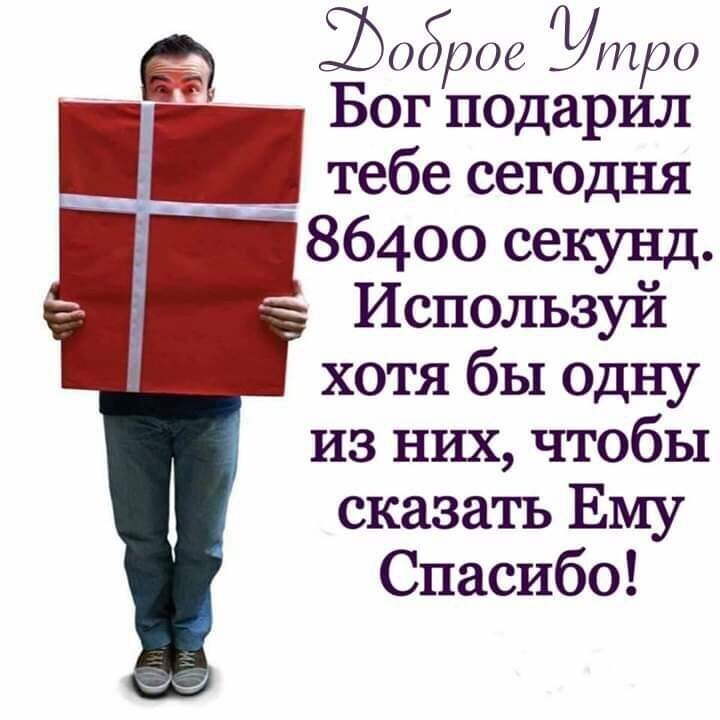 Ёоброе уИРО Бог подарил тебе сегодня 86400 секунд Используй хотя бы одну из них чтобы сказать Ему Спасибо