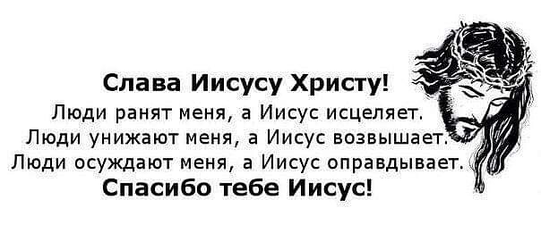 Слава Иисусу Христу Люди ранят меня а Иисус исцеляет Люди унижают меня а Иисус возвышает Люди осуждают меня а Иисус оправдывает Спасибо тебе Иисус