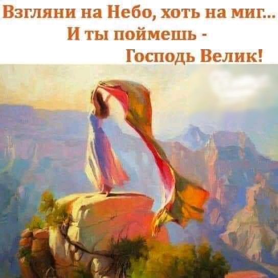 Взгляни на Небо хоть на миг И ты поймешь Господь Велик
