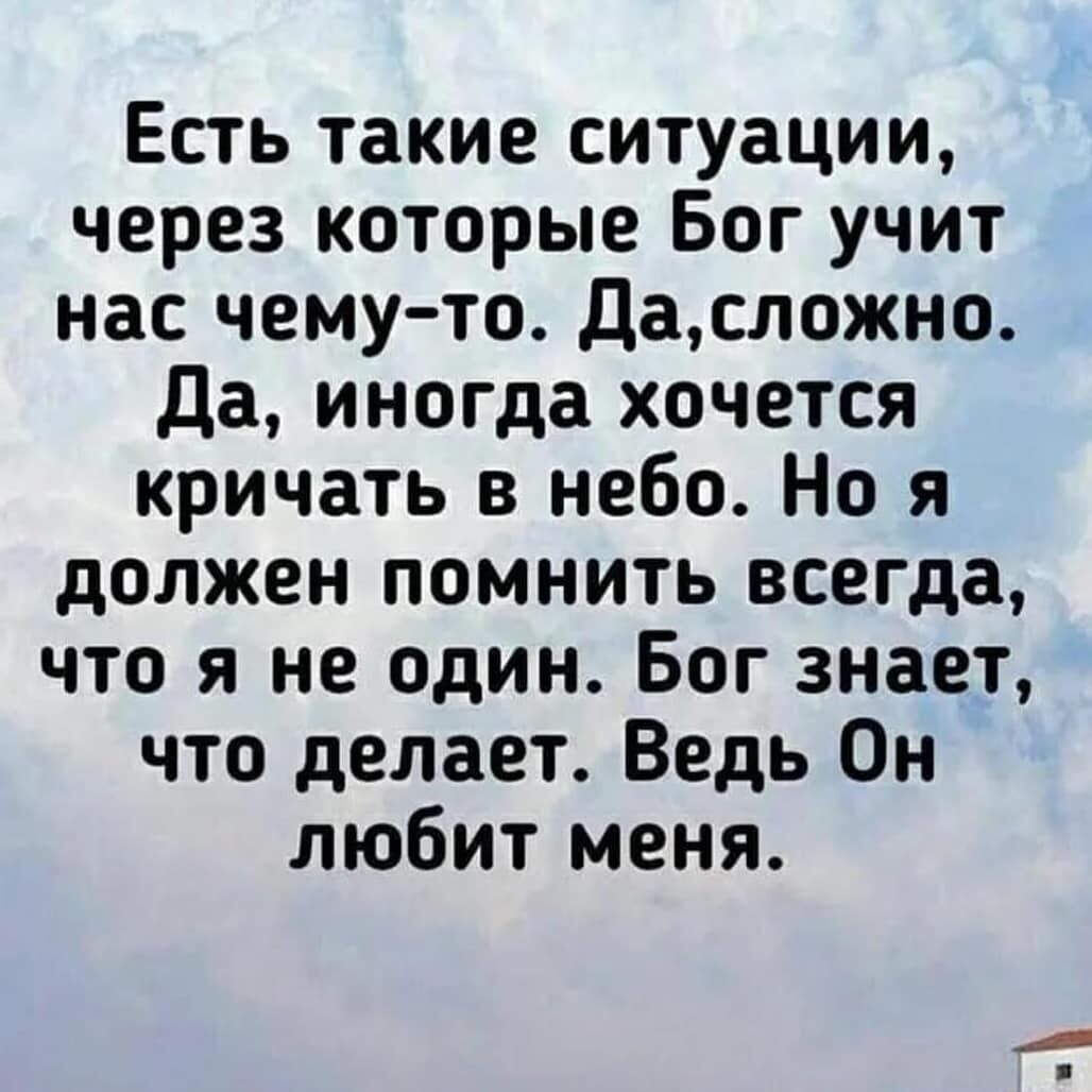 Есть такие ситуации через которые Бог учит нас чему то Даслокно Да иногда хочется кричать в небо Но я должен помнить всегда что я не один Бог знает что делает Ведь Он любит меня