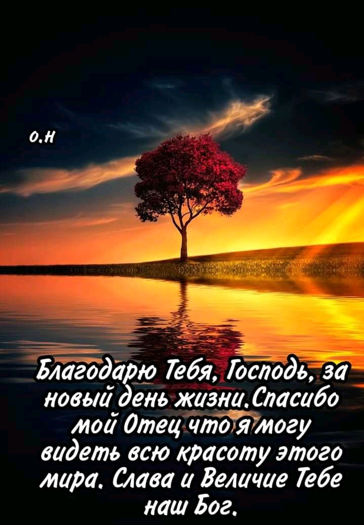 О.н благодарю тебя, господь, за новый день жизни. Спасибо той отецчтоятогу вадеть всю красоту этого мара. Слава и величие тебе наш бог.