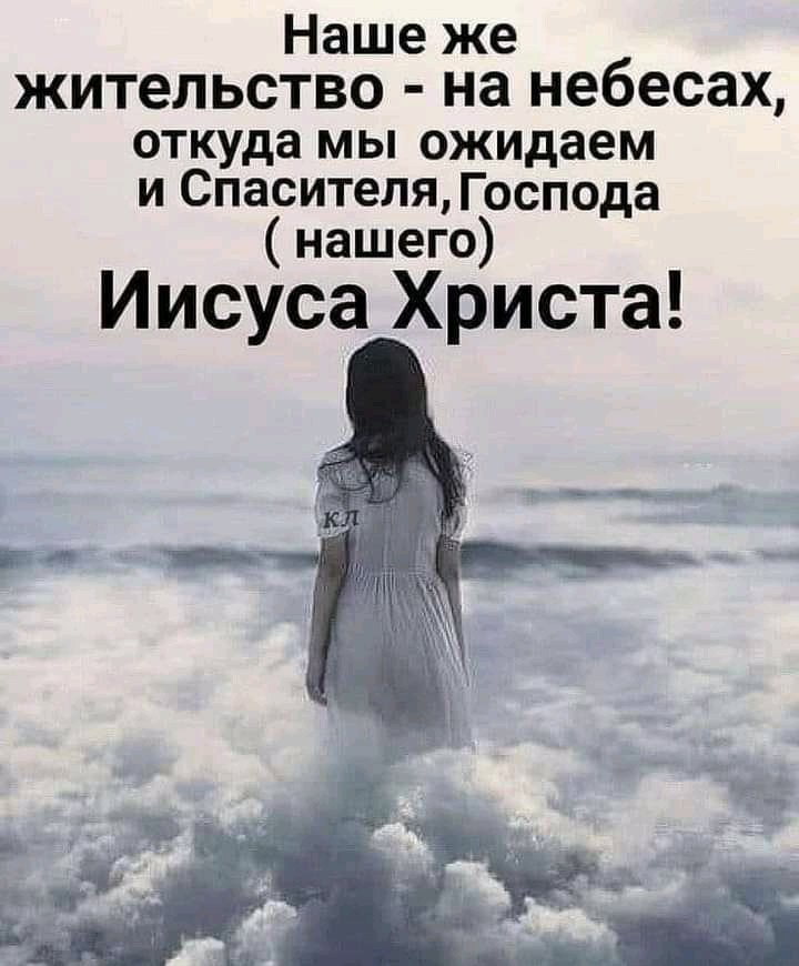 Наше же жительство на небесах откуда мы ожидаем и Спасителя Господа нашего Иисуса Христа