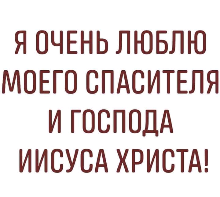Я ОЧЕНЬ ЛЮБЛЮ МОЕГО СПАСИТЕЛЯ И ГОСПОДА ИИСУОА ХРИСТА