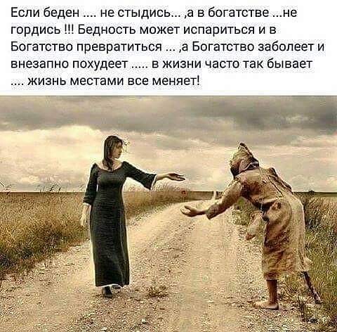 Еспи беден не стыдись а в богатстве не гордись Ш Бедность может испариться и в Богатство превратиться а Богатство заболеет и внезапно похудеет в жизни часто так бывает жизнь местами все меняет