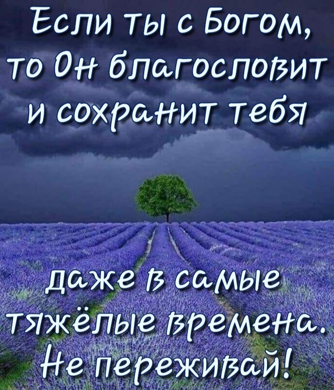 Если ТЫ с Богом ТО ОН благословит и сохранит ТебЯ _ Даже В самыез Ётяжепые Бремена