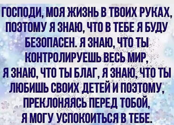 ГООПОДИ МОЯ ЖИЗНЬ В ТВОИХ РУКАХ ПОЗТОМУ Я ЗНАЮ ЧТО В ТЕБЕ Я БУДУ БЕЗОПАОЕН Я ЗНАЮ ЧТО ТЫ НОНТРОЛИРУЕШЬ ВЕОЬ МИР Я ЗНАЮ ЧТО ТЫ БЛАГ Я ЗНАЮ ЧТО ТЫ ЛЮБИШЬ ОБОИХ ДЕТЕЙ И ПОЗТОМУ ПРЕНЛОНЯЯОЬ ПЕРЕД ТОБОЙ Я МОГУ УОПОКОИТЬОЯ В ТЕБЕ