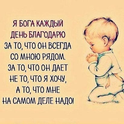я БОГА КАЖДЫЙ Г ДЕНЬ БЛАГОДАРЮ ЗА то что он ВСЕГДА со мною рядом ЗА то что он дАЕт не то что я хочуА ъ Ато что МНЕ НА САМОМ ДЕЛЕ НАДО