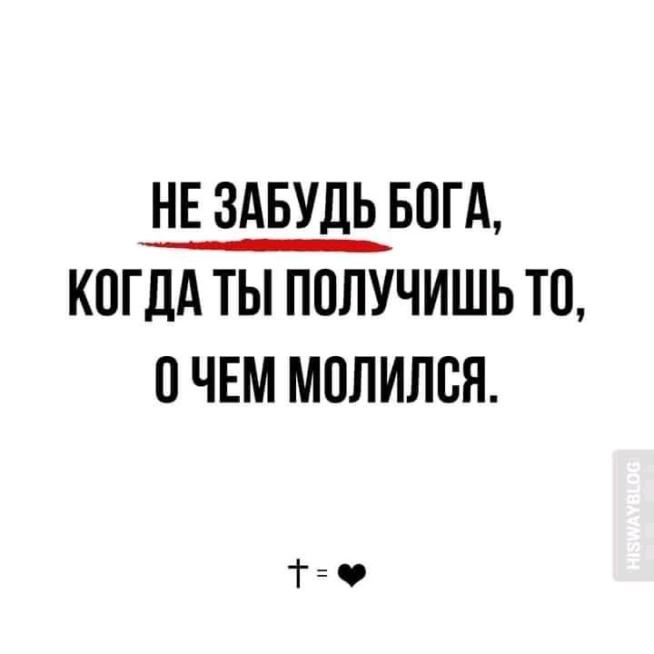 НЕ ЗАБУДЬ БОГА КОГДА ТЫ ПОЛУЧИШЬ Т0 О ЧЕМ МОЛИЛБЯ ТФ