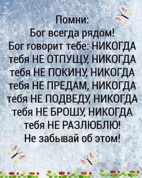 Помни 3 Бог всегда рядом Бог говорит тебе НИКОГДА тебя НЕ ОТПУЩМ НИКОГДА тебя НЕ ПОКИНУ НИКОГДА тебя НЕ ПРЕДАМ НИКОГДА тебя НЕ ПОДВЕДУ НИКОГДА тебя НЕ БРОШУ НИКОГДА тебя НЕ РАЗПЮБЛЮ Не забывай об этом _ из т Ь т