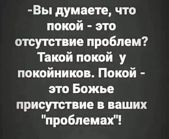 Вы думаете что покой это отсутствие проблем Такой покой у покойников Покой это Божье присутствие в ваших проблемах