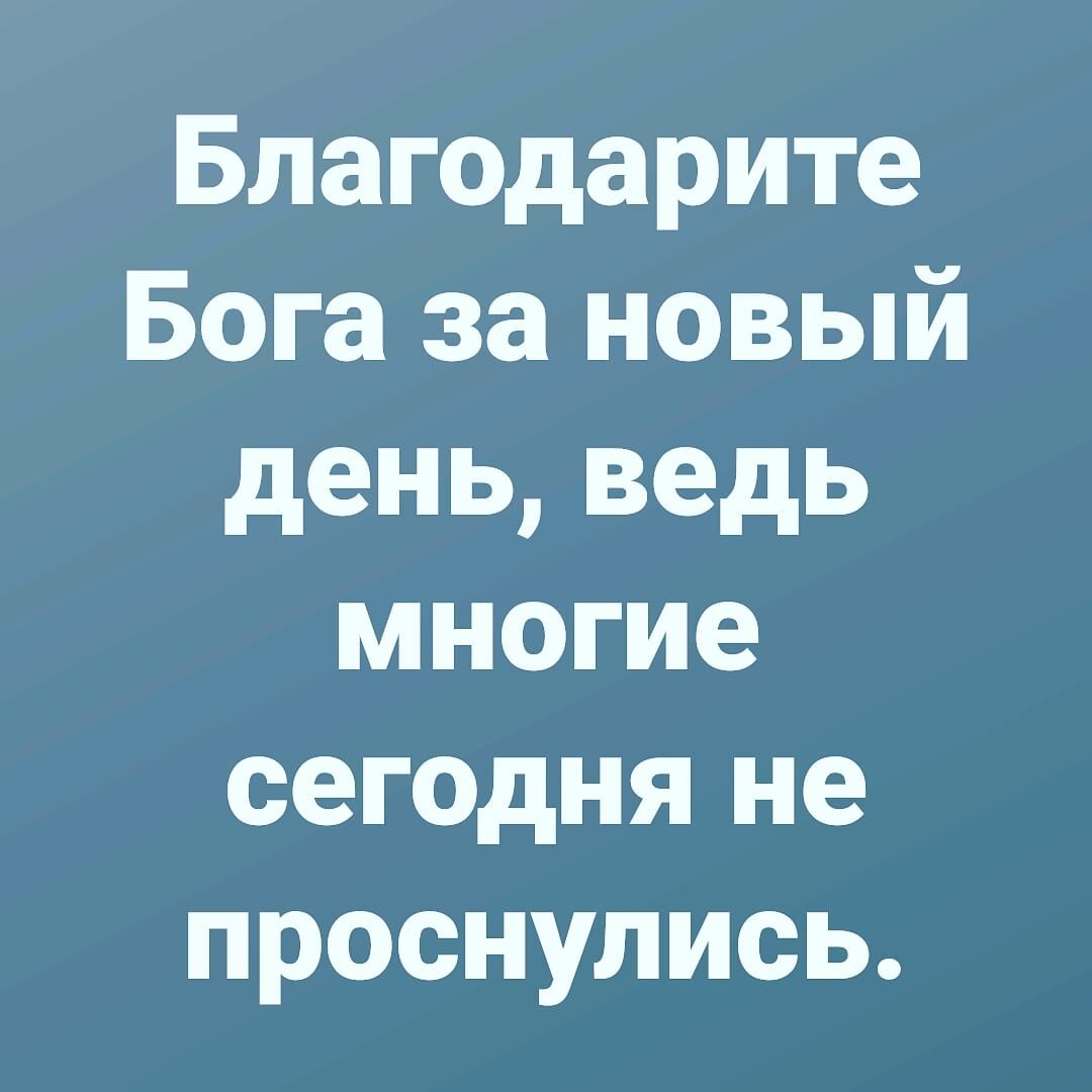 Благодарите Бога за новый день ведь многие сегодня не проснулись