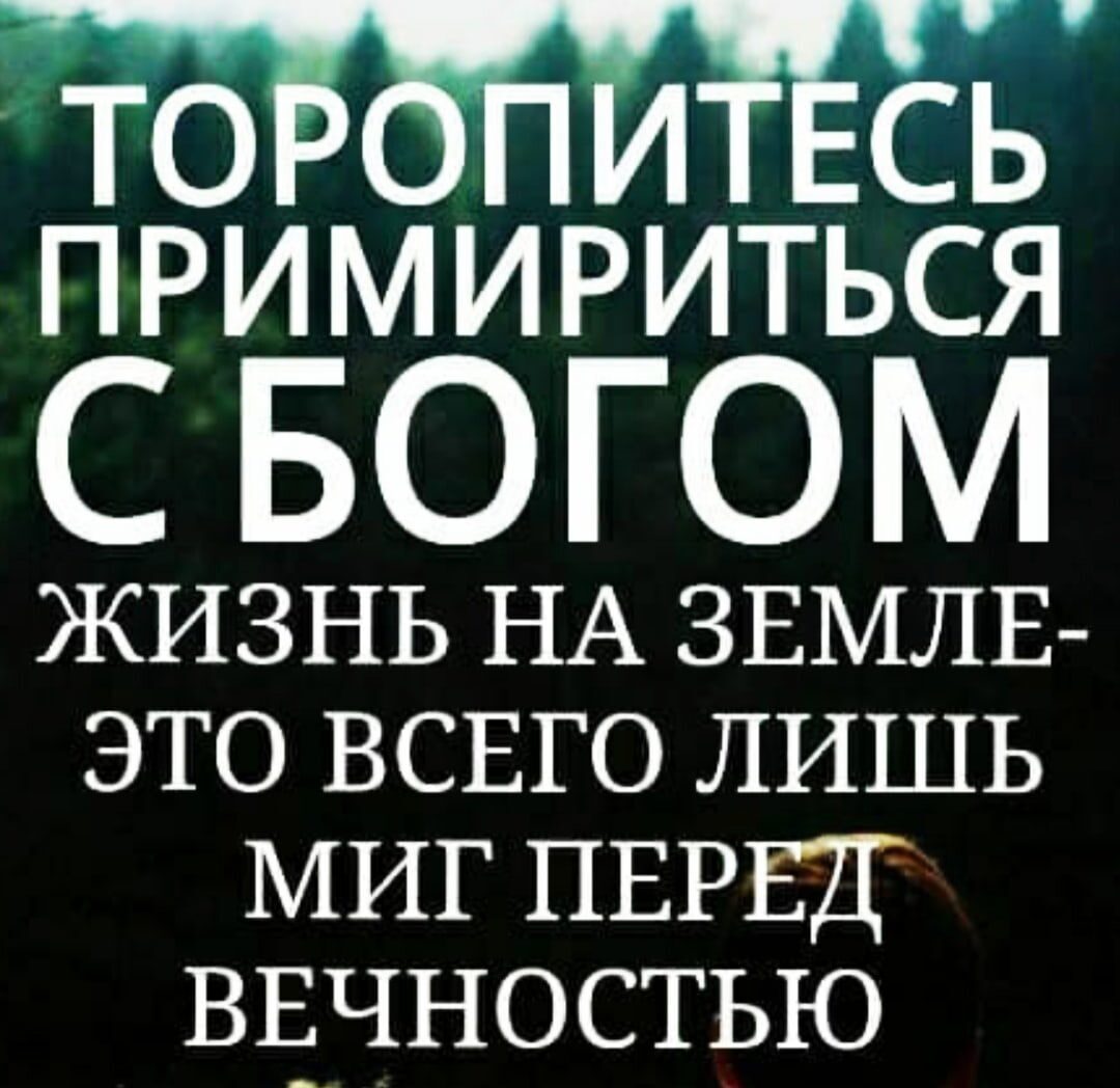 ТОРБпиЁсЪ П РИ М И РИТЬСЯ С БОГОМ жизнь НА ЗЕМЛЕ это ВСЕГО лишь МИГ ПЕРЕД вцчностью