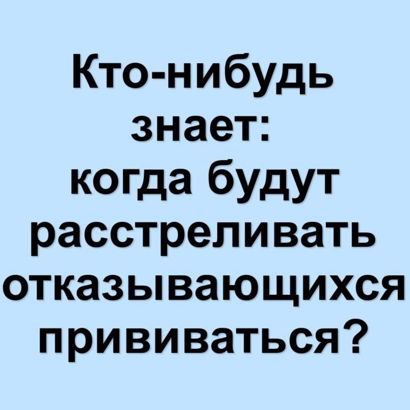 Кто нибудь знает когда будут расстреливать отказывающихся прививаться