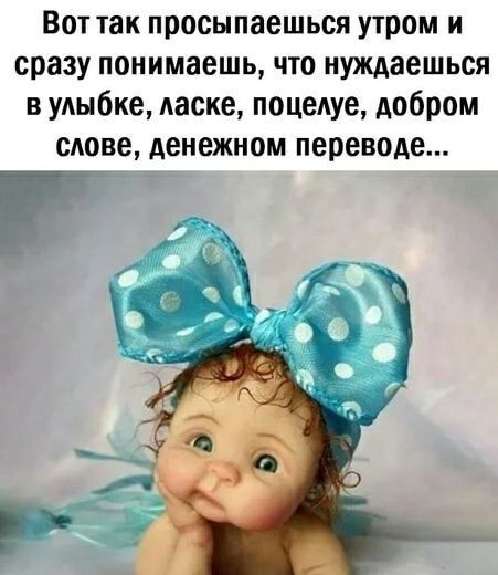 Вот так просыпаешься утром и сразу понимаешь что нуждаешься в удыбке ласке поцелуе добром сдове денежном переводе