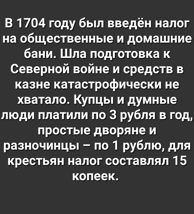 В 1704 году был введён налог на общественные и домашние бани Шла подготовка к Северной войне и средств в казне катастрофически не хватало Купцы и думные люди платили по 3 рубля в год простые дворяне и разночинцы по 1 рублю для крестьян налог составлял 15 копеек