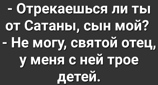 Отрекаешься ли ты от Сатаны сын мой Не могу святой отец у меня с ней трое детей