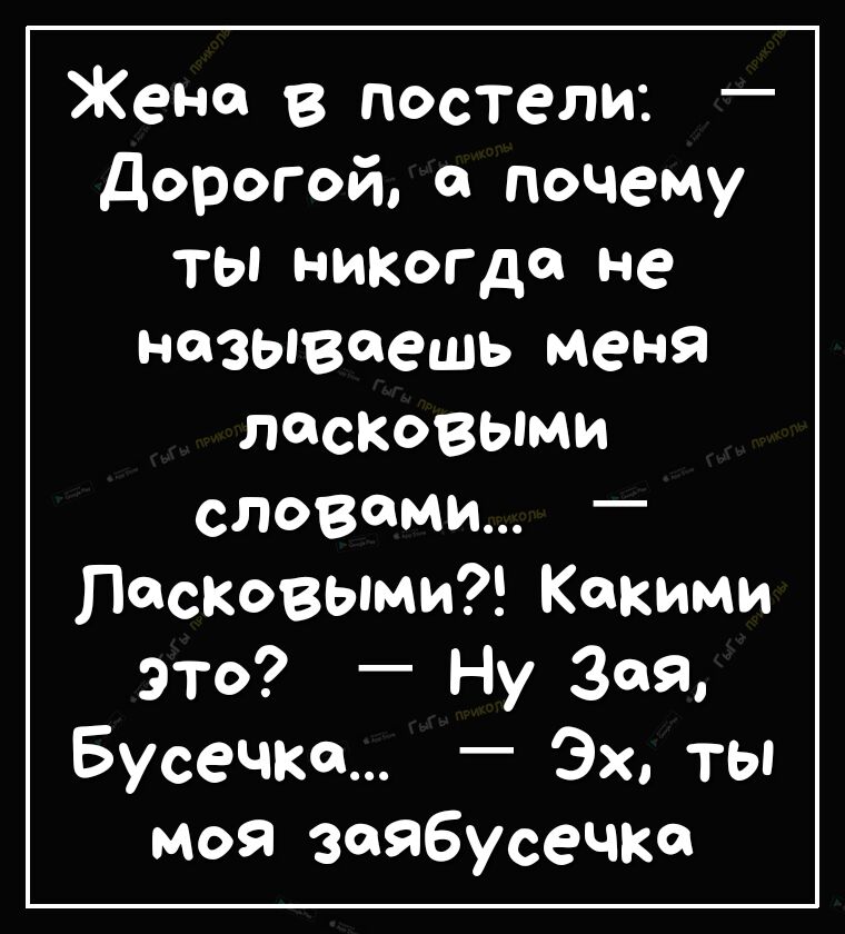 Жена в постели Дорогой а почему ты никогда не называешь меня пищевыми словами ласковыми Какими это Ну Зая Бусечка Эх ты моя Заябусечка