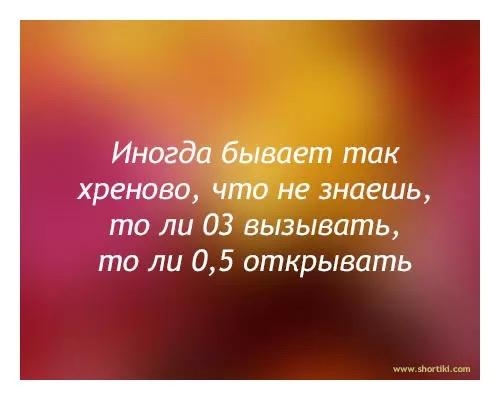 Иногда бывает так хреново что не знаешь то ли 03 вызывать то ли 05 открывать