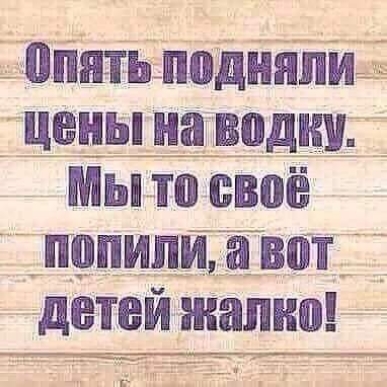 _ опятьподнппи ченьша водим Мы то своё попили а вот у детей жалко