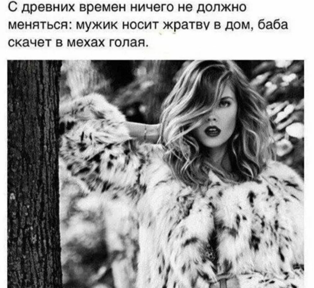 С древних времен ничего не должно меняться мужик носит жратву в дом баба скачет в мехах голая