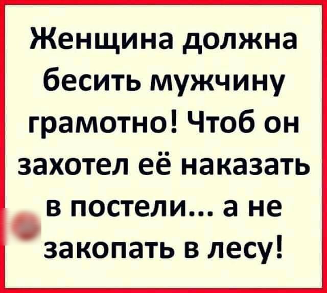 Женщина должна бесить мужчину грамотно Чтоб он захотел её наказать в постели а не закопать в лесу