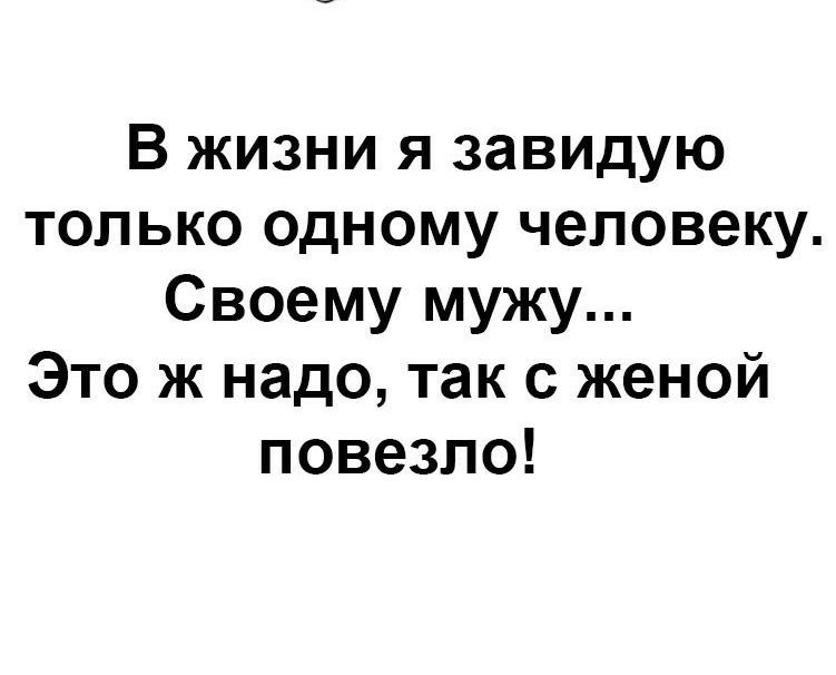 В жизни я завидую только одному человеку Своему мужу Это ж надо так с женой повезло