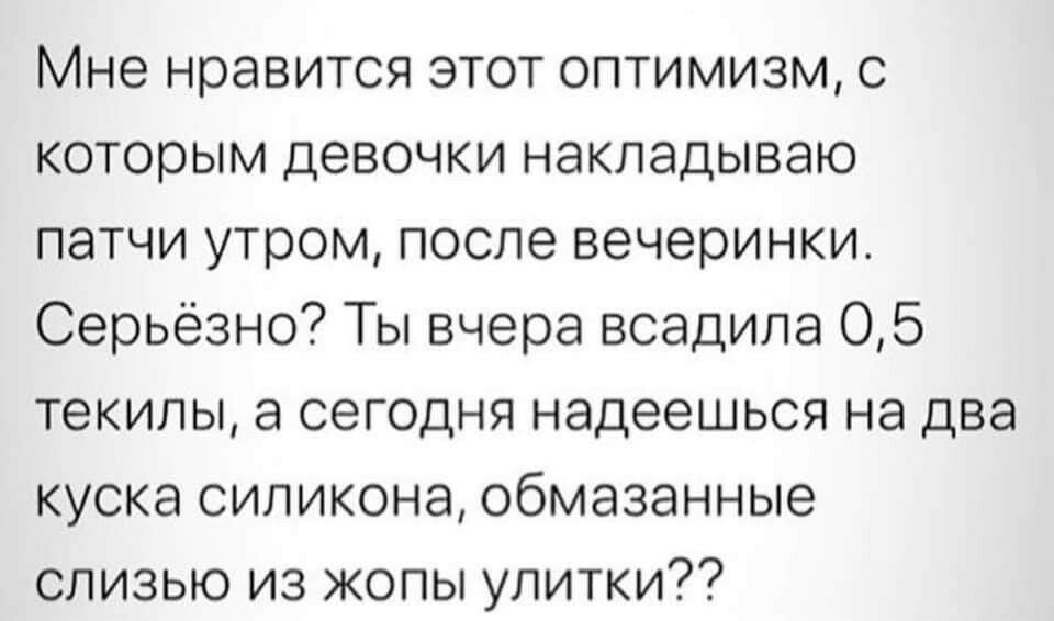 Мне нравится этот оптимизм с которым девочки накладываю патчи утром после вечеринки Серьёзно Ты вчера всадила 05 текилы а сегодня надеешься на два куска силикона обмазанные слизью из жопы улитки