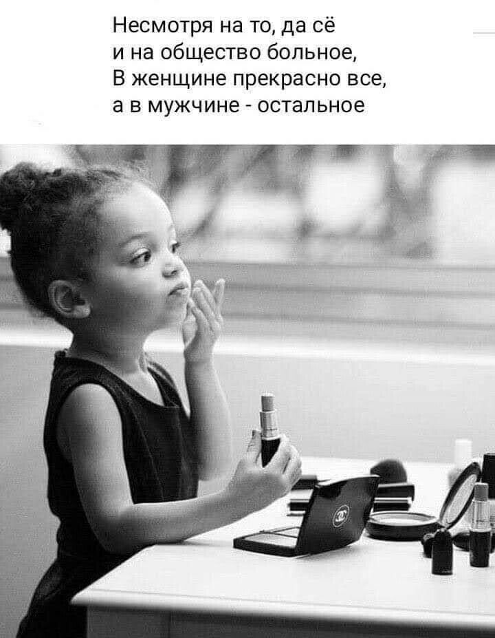 Несмотря на то да сё и на общество больное В женщине прекрасно все а в мужчине остальное шаг