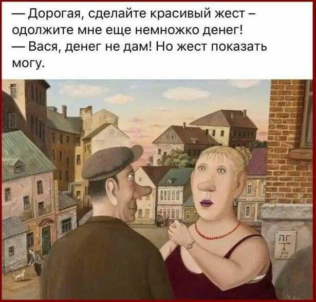 Дорогая сделайте красивый жест одолжите мне еще немножко денег Вася денег не дам Но жест показать могу