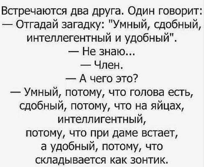 Встречаются два друга Один говорит Отгадай загадку Умный сдобный интеллегентный и удобный Не знаю Член А чего это Умный потому что голова есгь сдобный потому что на яйцах интеллигентный потому что при даме встает а удобный потому что складывается как зонтик